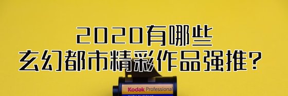 2020有哪些玄幻都市精彩作品強推？